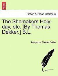 The Shomakers Holy-Day, Etc. [by Thomas Dekker.] B.L.