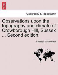Observations Upon the Topography and Climate of Crowborough Hill, Sussex ... Second Edition.