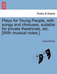Plays for Young People, with Songs and Choruses, Suitable for Private Theatricals, Etc. [With Musical Notes.]