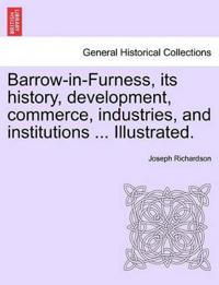 Barrow-In-Furness, Its History, Development, Commerce, Industries, and Institutions ... Illustrated.