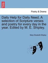 Daily Help for Daily Need. a Selection of Scripture Verses and Poetry for Every Day in the Year. Edited by M. E. Shipley.