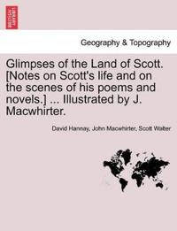 Glimpses of the Land of Scott. [Notes on Scott's Life and on the Scenes of His Poems and Novels.] ... Illustrated by J. Macwhirter.