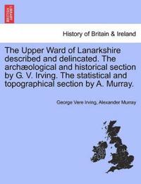 Bokomslag för "The Upper Ward of Lanarkshire Described and Delincated. the Arch Ological and Historical Section by G. V. Irving. the Statistical and Topographical Section by A. Murray."