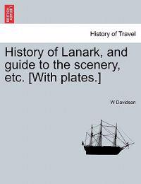 History of Lanark, and Guide to the Scenery, Etc. [With Plates.]