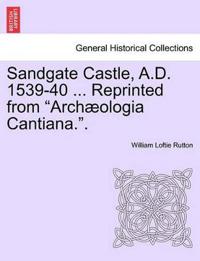 Sandgate Castle, A.D. 1539-40 ... Reprinted from Archaeologia Cantiana..