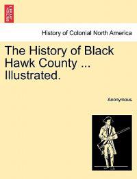The History of Black Hawk County ... Illustrated.
