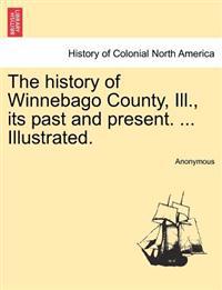 The History of Winnebago County, Ill., Its Past and Present. ... Illustrated.