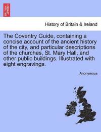 The Coventry Guide, Containing a Concise Account of the Ancient History of the City, and Particular Descriptions of the Churches, St. Mary Hall, and Other Public Buildings. Illustrated with Eight Engravings.