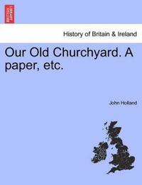 Our Old Churchyard. a Paper, Etc.