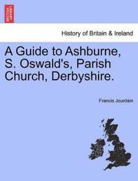 A Guide to Ashburne, S. Oswald's, Parish Church, Derbyshire.
