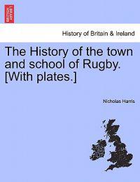 The History of the Town and School of Rugby. [With Plates.]