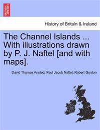 The Channel Islands ... With illustrations drawn by P. J. Naftel [and with maps].