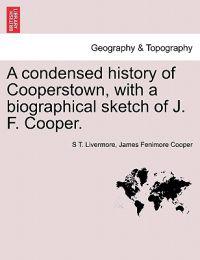 A Condensed History of Cooperstown, with a Biographical Sketch of J. F. Cooper.