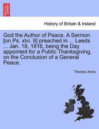 God the Author of Peace. a Sermon [on Ps. XLVI. 9] Preached in ... Leeds ... Jan. 18, 1816, Being the Day Appointed for a Public Thanksgiving, on the Conclusion of a General Peace.