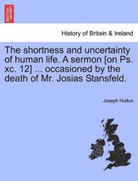 The Shortness and Uncertainty of Human Life. a Sermon [on Ps. XC. 12] ... Occasioned by the Death of Mr. Josias Stansfeld.