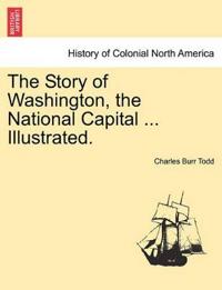 The Story of Washington, the National Capital ... Illustrated.