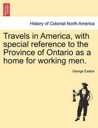 Travels in America, with Special Reference to the Province of Ontario as a Home for Working Men.