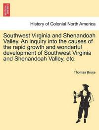 Southwest Virginia and Shenandoah Valley. an Inquiry Into the Causes of the Rapid Growth and Wonderful Development of Southwest Virginia and Shenandoah Valley, Etc.