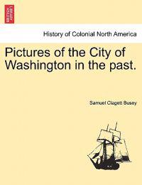 Pictures of the City of Washington in the Past.