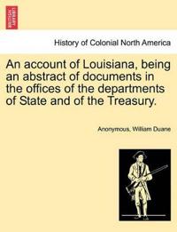 An Account of Louisiana, Being an Abstract of Documents in the Offices of the Departments of State and of the Treasury.