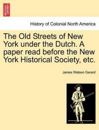 The Old Streets of New York Under the Dutch. a Paper Read Before the New York Historical Society, Etc.