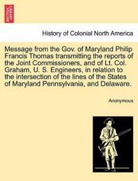 Message from the Gov. of Maryland Philip Francis Thomas Transmitting the Reports of the Joint Commissioners, and of Lt. Col. Graham, U. S. Engineers, in Relation to the Intersection of the Lines of the States of Maryland Pennsylvania, and Delaware.