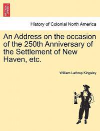 An Address on the Occasion of the 250th Anniversary of the Settlement of New Haven, Etc.