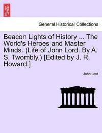 Beacon Lights of History ... The World's Heroes and Master Minds. (Life of John Lord. By A. S. Twombly.) [Edited by J. R. Howard.]