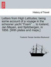 Letters from High Latitudes; being some account of a voyage in the schooner yacht "Foam" ... to Iceland, Jan Mayen, and Spitzbergen, in 1856. [With plates and maps.]