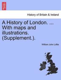 A History of London. ... With maps and illustrations. (Supplement.). VOL. I