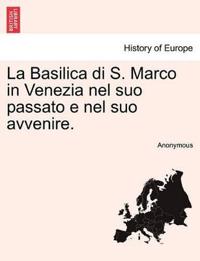 La Basilica Di S. Marco in Venezia Nel Suo Passato E Nel Suo Avvenire.
