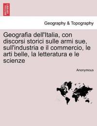 Geografia Dell'italia, Con Discorsi Storici Sulle Armi Sue, Sull'industria E Il Commercio, Le Arti Belle, La Letteratura E Le Scienze, Vol. III-IV