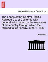The Lands of the Central Pacific Railroad Co. of California with General Information on the Resources of the Country Through Which the Railroad Takes Its Way. June 1, 1880.
