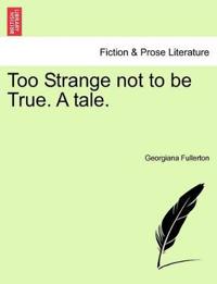 Too Strange Not to Be True. a Tale.