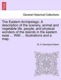The Eastern Archipelago. A description of the scenery, animal and vegetable life, people, and physical wonders of the islands in the eastern seas ... With ... illustrations and a map.