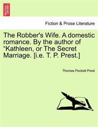 The Robber's Wife. a Domestic Romance. by the Author of Kathleen, or the Secret Marriage. [I.E. T. P. Prest.]