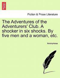 The Adventures of the Adventurers' Club. a Shocker in Six Shocks. by Five Men and a Woman, Etc.