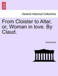 From Cloister to Altar, Or, Woman in Love. by Claud.