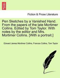 Pen Sketches by a Vanished Hand. from the Papers of the Late Mortimer Collins. Edited by Tom Taylor. with Notes by the Editor and Mrs. Mortimer Collins. [With a Portrait.]