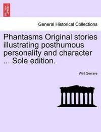 Phantasms Original Stories Illustrating Posthumous Personality and Character ... Sole Edition.
