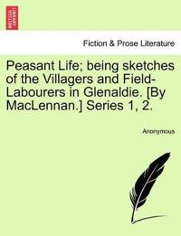 Peasant Life; Being Sketches of the Villagers and Field-Labourers in Glenaldie. [By MacLennan.] Series 1, 2.