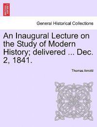 An Inaugural Lecture on the Study of Modern History; Delivered ... Dec. 2, 1841.