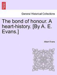 The Bond of Honour. a Heart-History. [By A. E. Evans.] Vol. III.