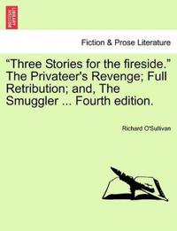 "Three Stories for the Fireside." the Privateer's Revenge; Full Retribution; And, the Smuggler ... Fourth Edition.
