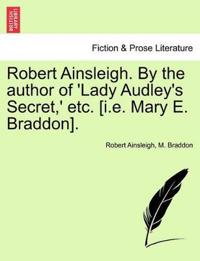Robert Ainsleigh. by the Author of 'Lady Audley's Secret, ' Etc. [I.E. Mary E. Braddon]. Vol. I.