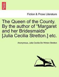 The Queen of the County. by the Author of Margaret and Her Bridesmaids [Julia Cecilia Stretton.] Etc. Vol. I