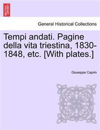 Tempi andati. Pagine della vita triestina, 1830-1848, etc. [With plates.]
