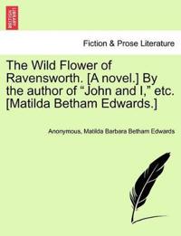 The Wild Flower of Ravensworth. [A Novel.] by the Author of "John and I," Etc. [Matilda Betham Edwards.]