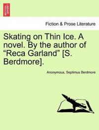 Bokomslag för "Skating on Thin Ice. a Novel. by the Author of "Reca Garland" [S. Berdmore]."