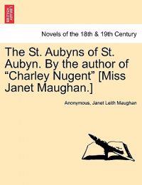 The St. Aubyns of St. Aubyn. by the Author of Charley Nugent [Miss Janet Maughan.]